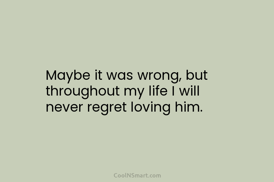 Maybe it was wrong, but throughout my life I will never regret loving him.