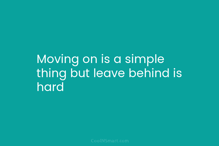 Moving on is a simple thing but leave behind is hard