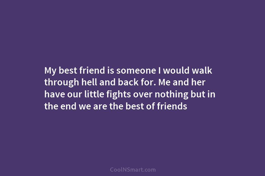 My best friend is someone I would walk through hell and back for. Me and...