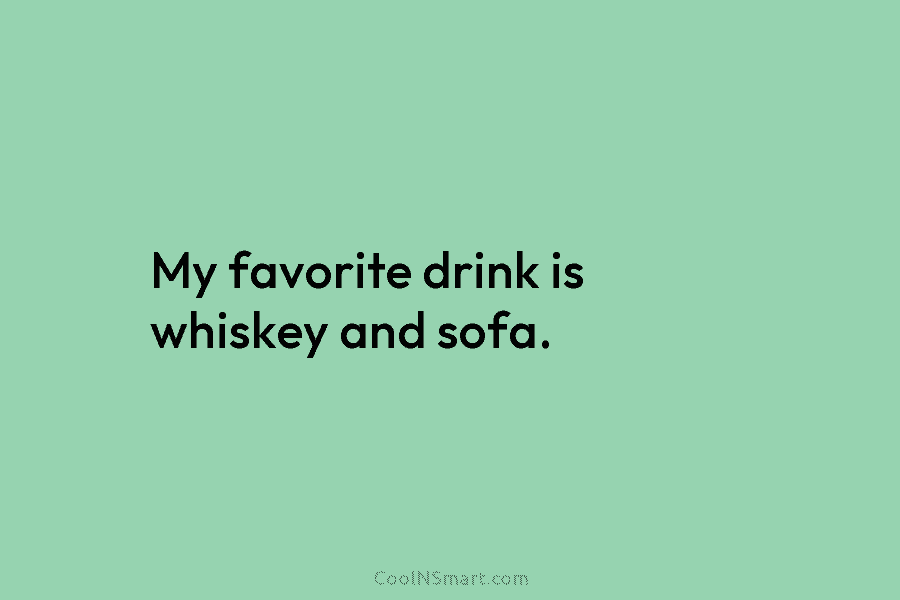 My favorite drink is whiskey and sofa.