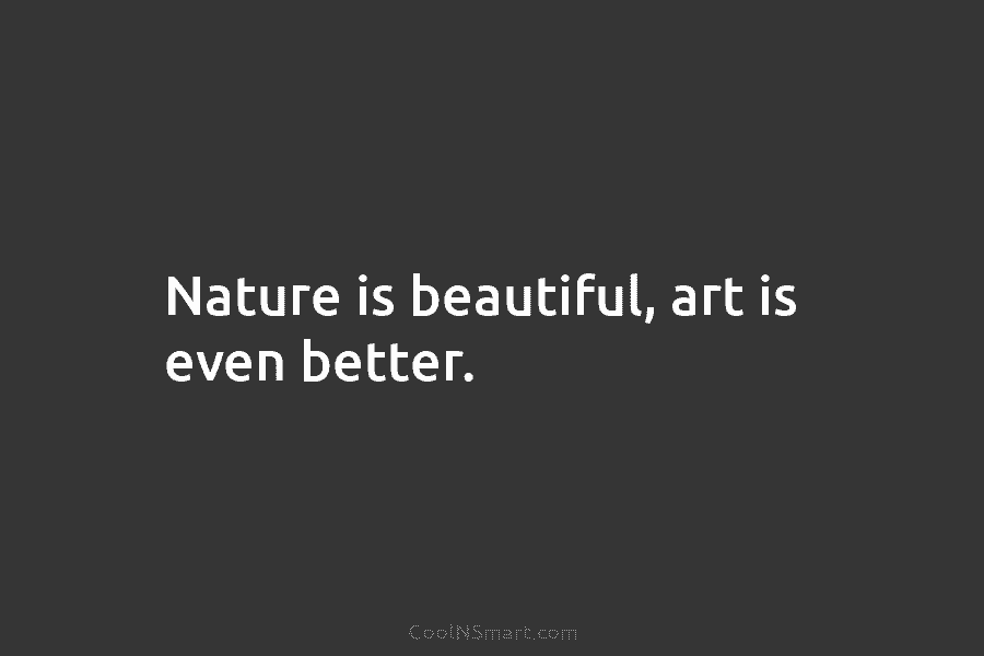 Nature is beautiful, art is even better.