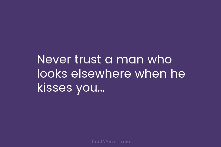 Never trust a man who looks elsewhere when he kisses you…