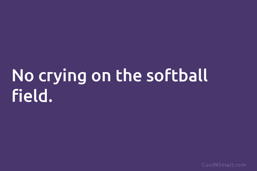No crying on the softball field.