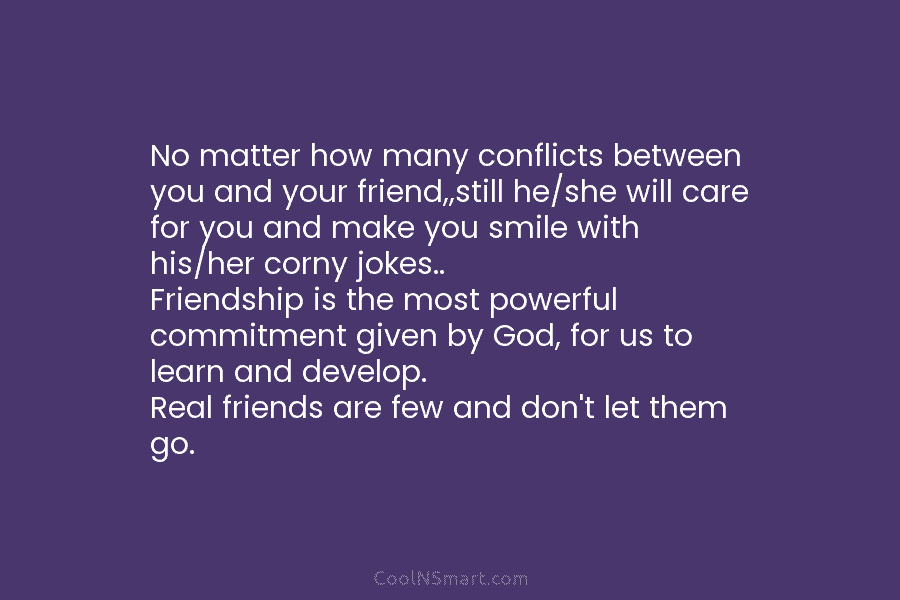 No matter how many conflicts between you and your friend,,still he/she will care for you...