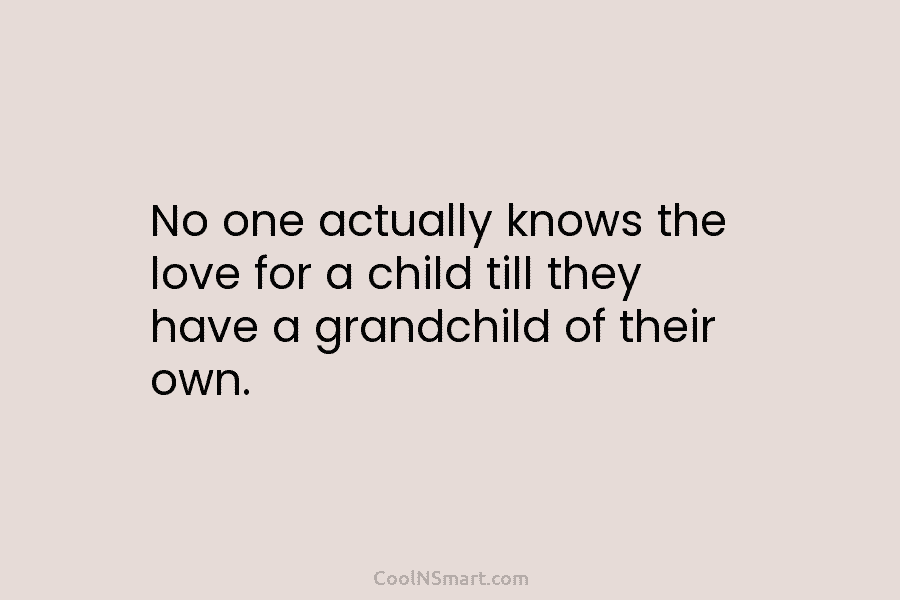 No one actually knows the love for a child till they have a grandchild of...