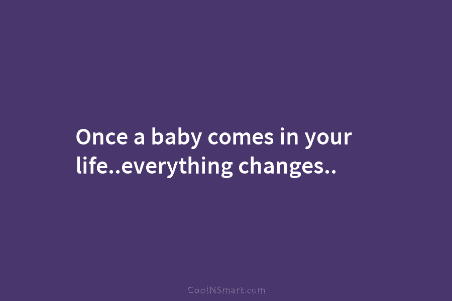 Once a baby comes in your life..everything changes..
