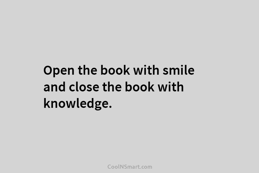 Open the book with smile and close the book with knowledge.