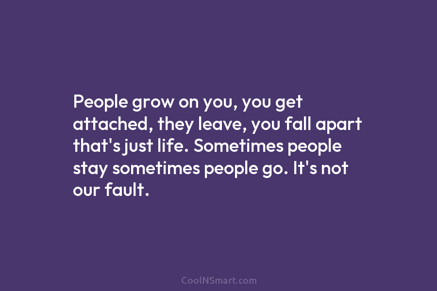 People grow on you, you get attached, they leave, you fall apart that’s just life....