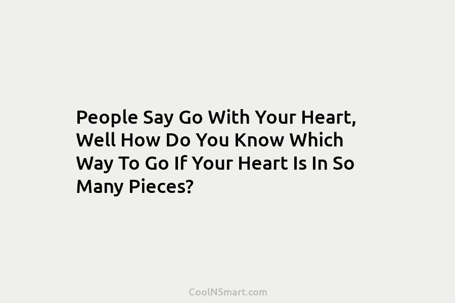 People Say Go With Your Heart, Well How Do You Know Which Way To Go...