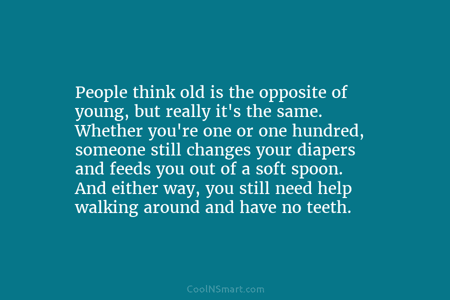 People think old is the opposite of young, but really it’s the same. Whether you’re...