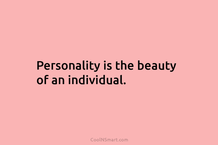Personality is the beauty of an individual.