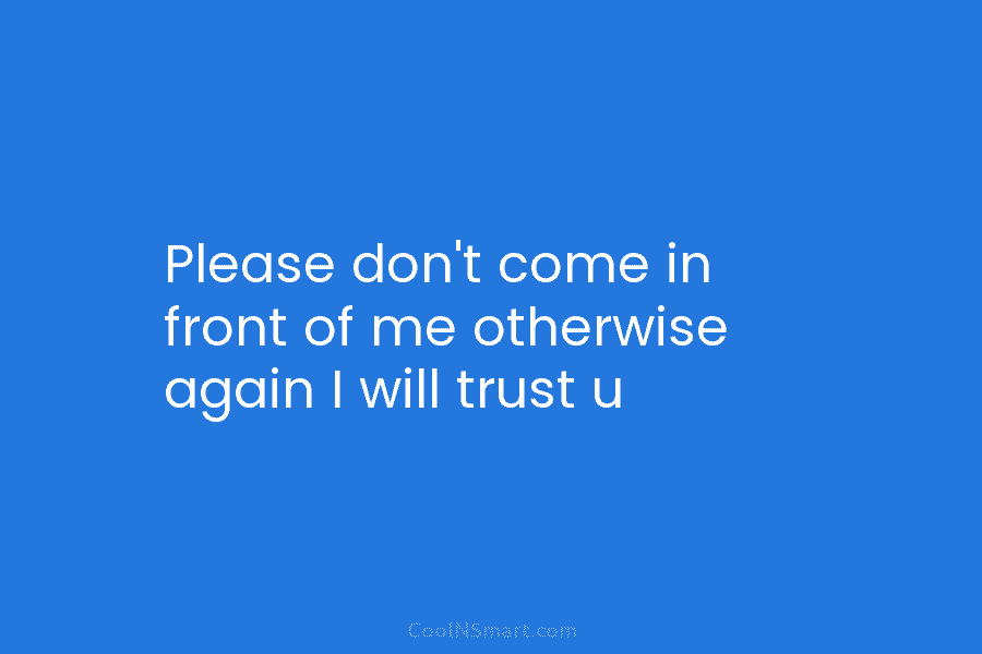 Please don’t come in front of me otherwise again I will trust u