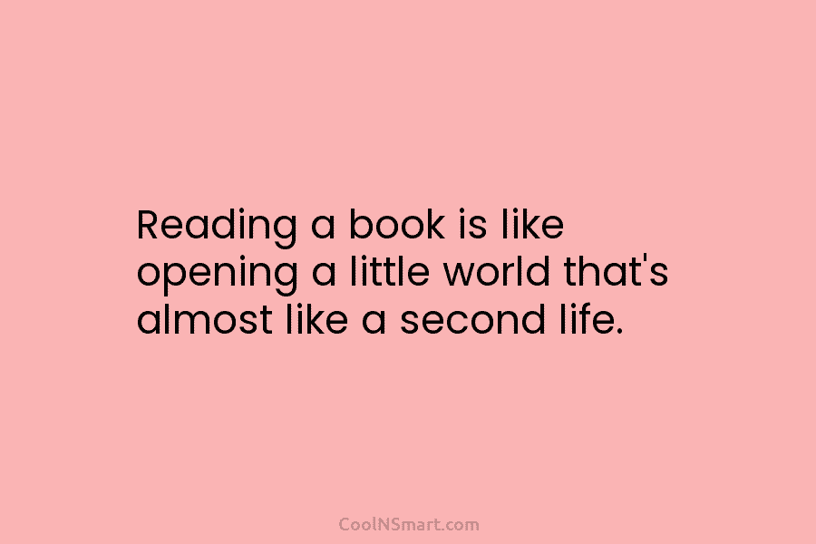 Reading a book is like opening a little world that’s almost like a second life.
