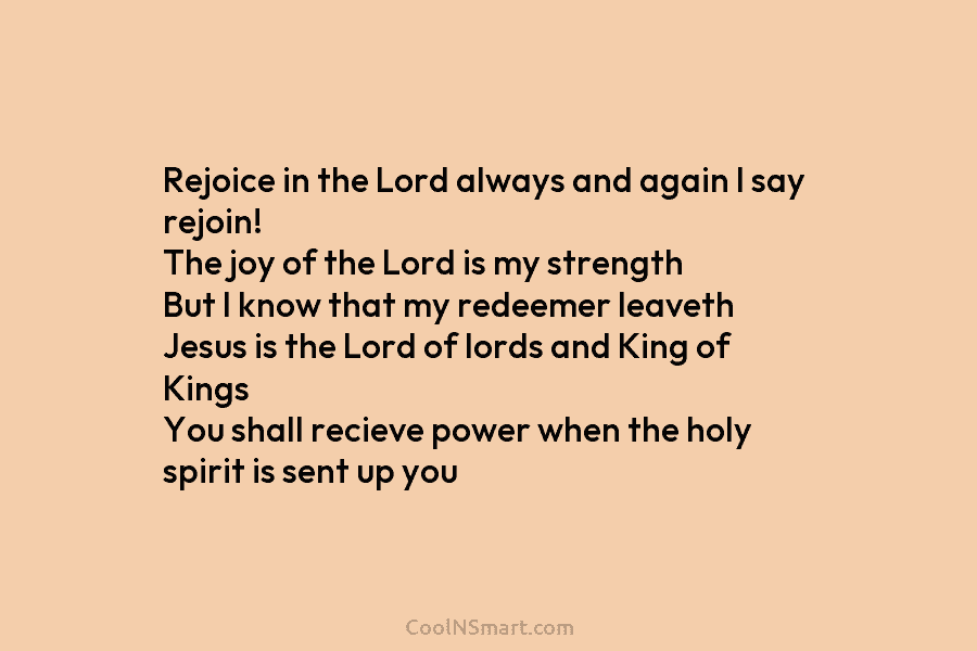 Rejoice in the Lord always and again I say rejoin! The joy of the Lord is my strength But I...