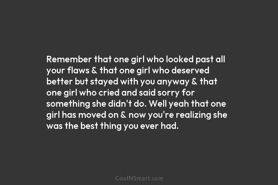 Remember that one girl who looked past all your flaws & that one girl who deserved better but stayed with...