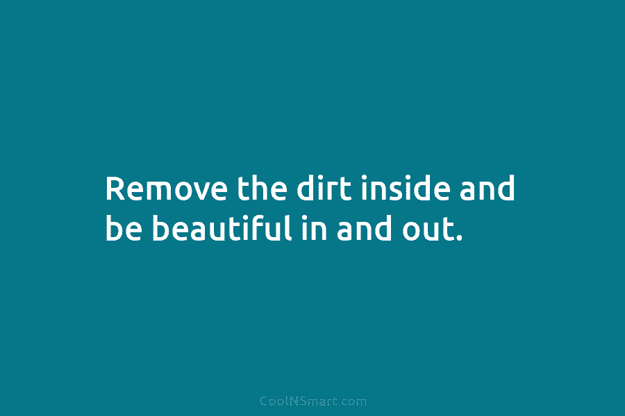 Remove the dirt inside and be beautiful in and out.
