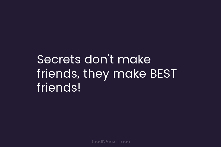 Secrets don’t make friends, they make BEST friends!
