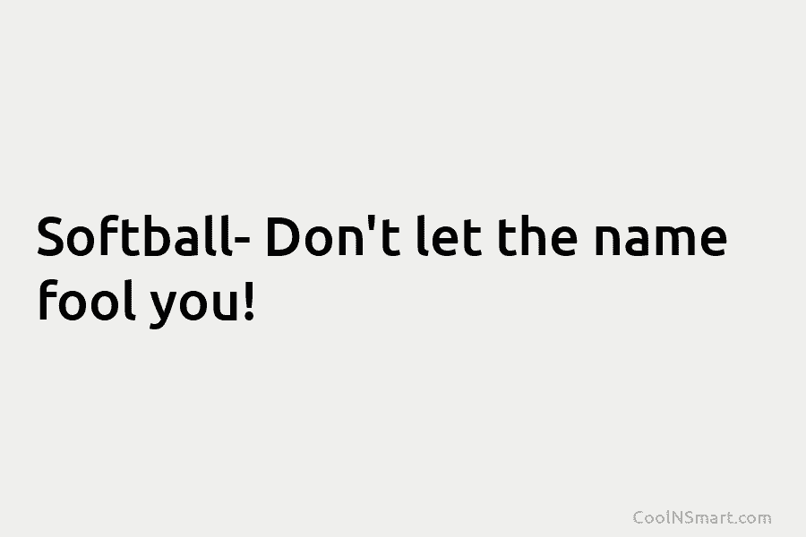 Softball- Don’t let the name fool you!