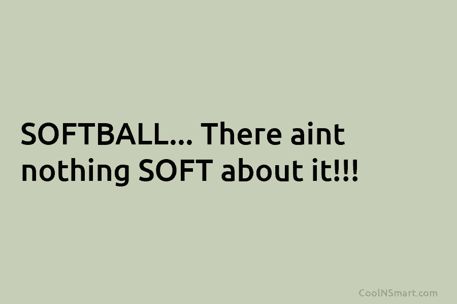 SOFTBALL… There aint nothing SOFT about it!!!