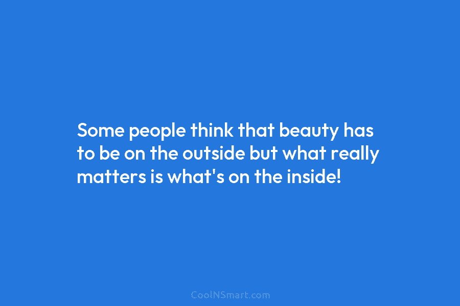 Some people think that beauty has to be on the outside but what really matters is what’s on the inside!