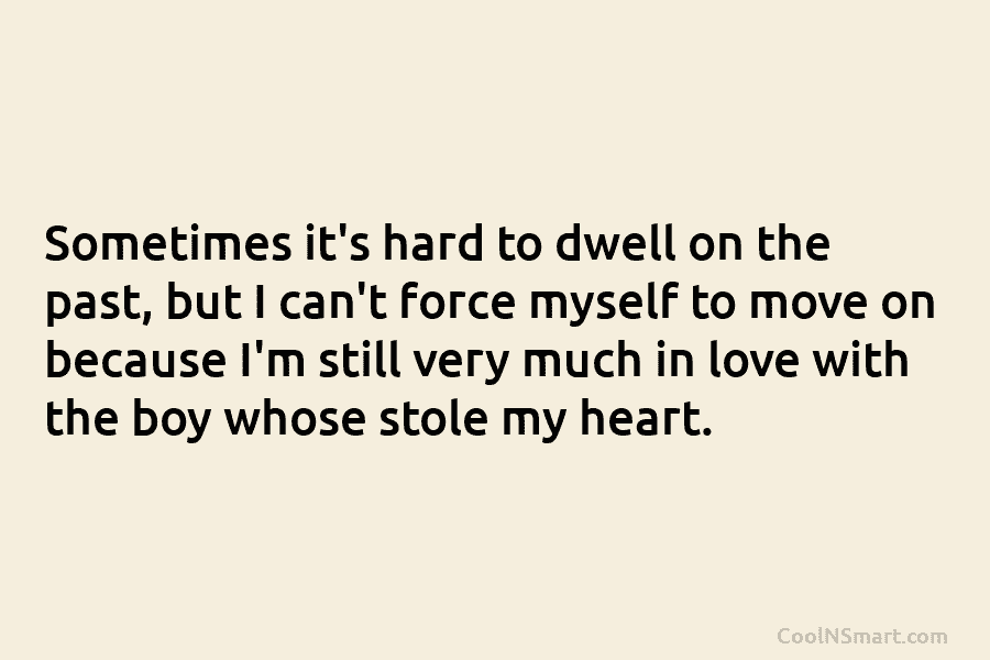 Sometimes it’s hard to dwell on the past, but I can’t force myself to move on because I’m still very...