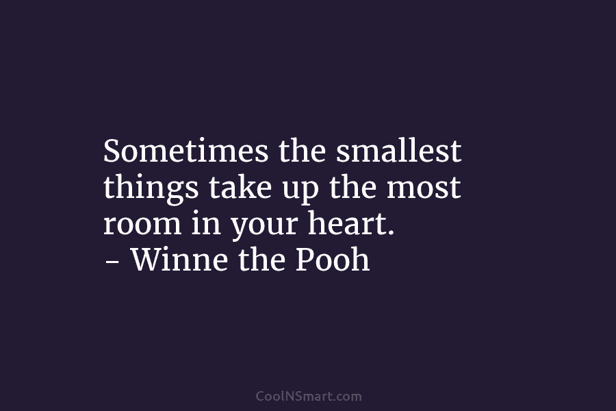 Sometimes the smallest things take up the most room in your heart. – Winne the...