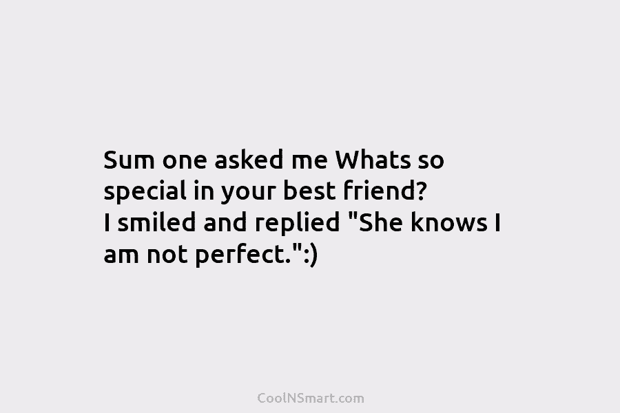 Sum one asked me Whats so special in your best friend? I smiled and replied “She knows I am not...