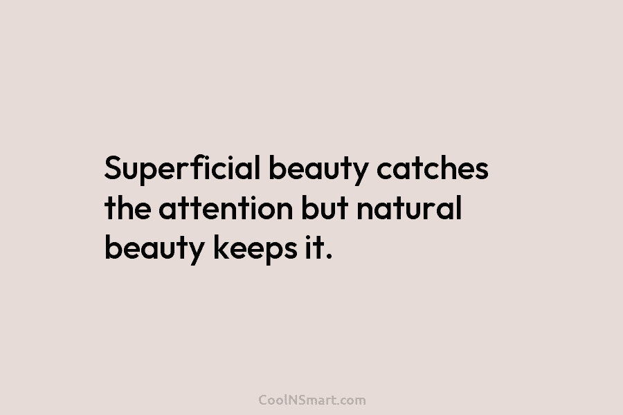Superficial beauty catches the attention but natural beauty keeps it.
