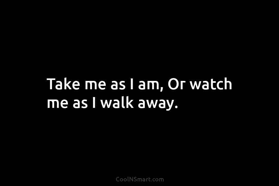Quote: Take me as I am, Or watch... - CoolNSmart