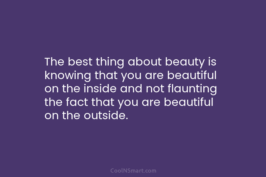 The best thing about beauty is knowing that you are beautiful on the inside and...