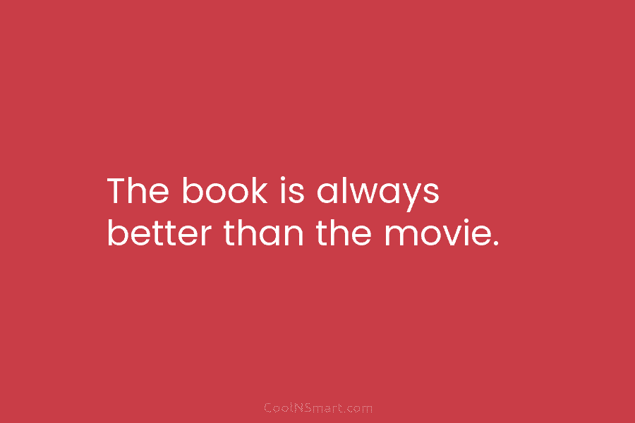 The book is always better than the movie.