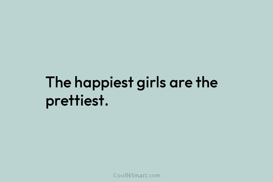 The happiest girls are the prettiest.