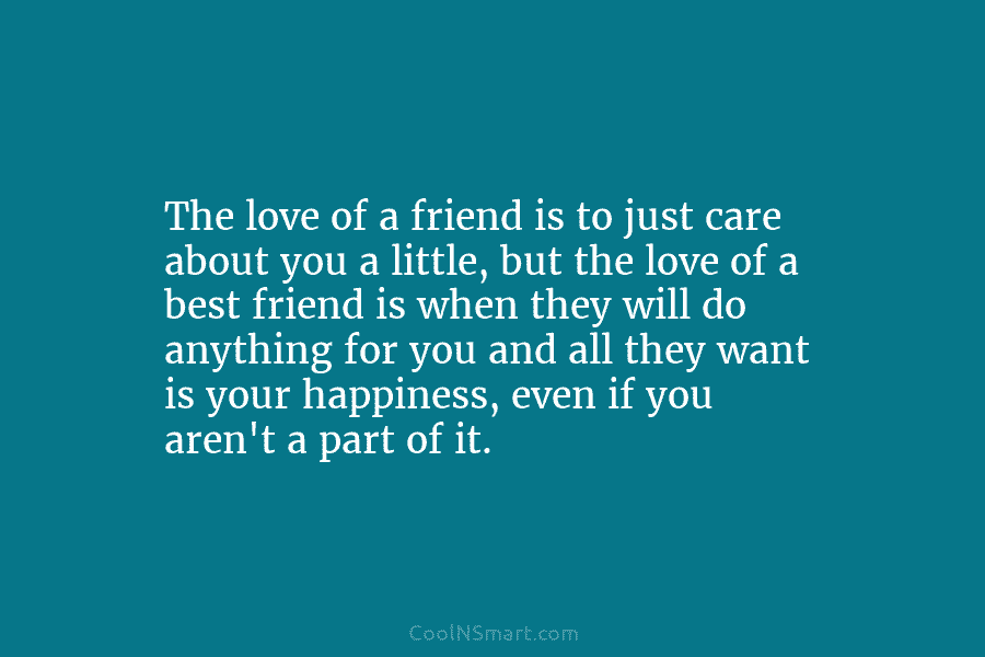 The love of a friend is to just care about you a little, but the love of a best friend...
