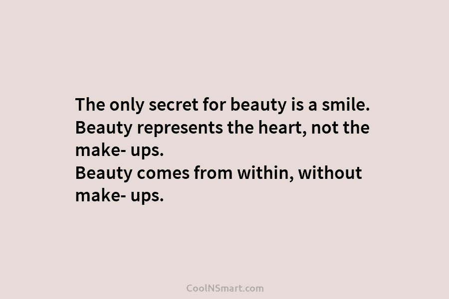 The only secret for beauty is a smile. Beauty represents the heart, not the make-...