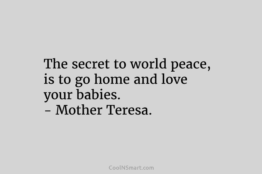 The secret to world peace, is to go home and love your babies. – Mother...