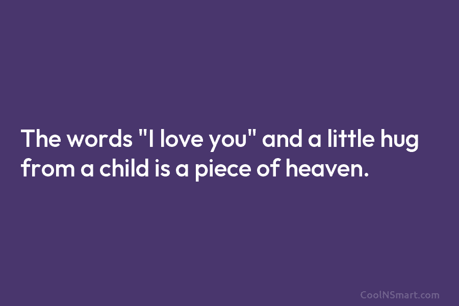 The words “I love you” and a little hug from a child is a piece...