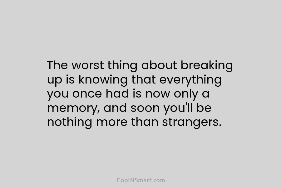 The worst thing about breaking up is knowing that everything you once had is now only a memory, and soon...