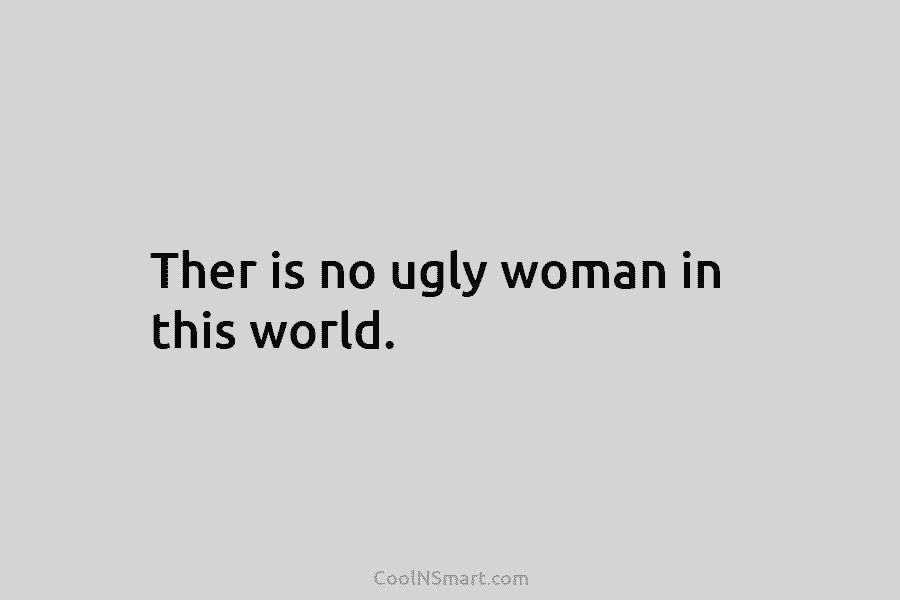 Ther is no ugly woman in this world.