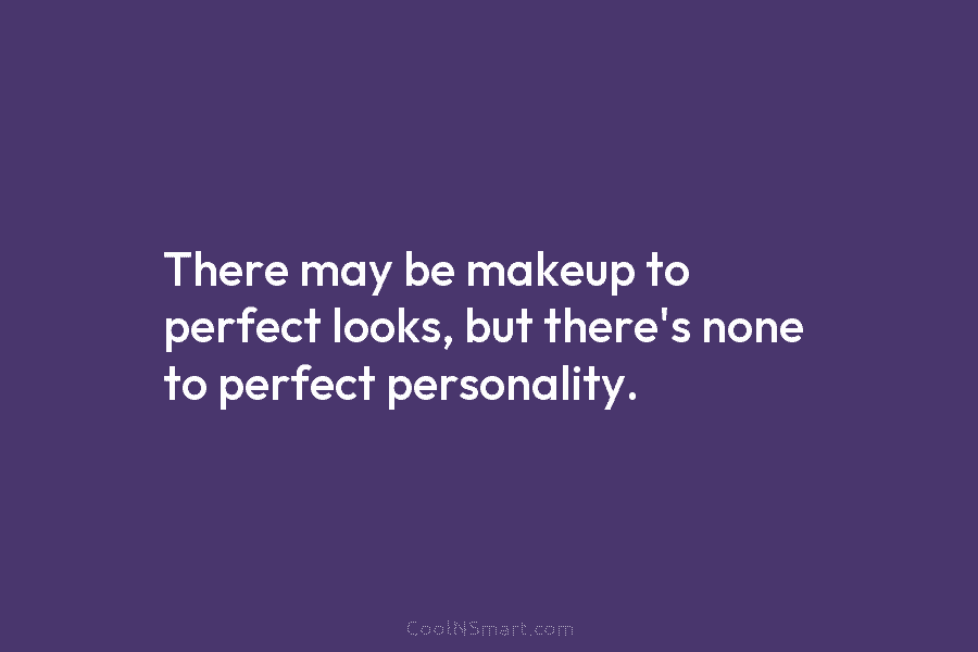 There may be makeup to perfect looks, but there’s none to perfect personality.