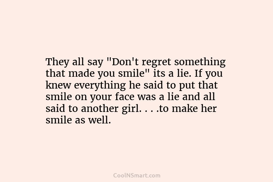 They all say “Don’t regret something that made you smile” its a lie. If you knew everything he said to...