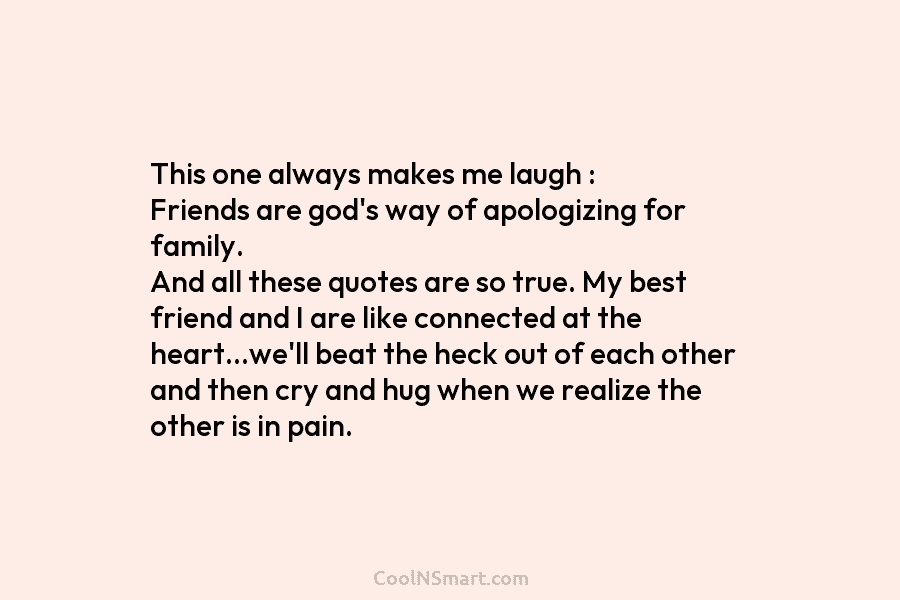 This one always makes me laugh : Friends are god’s way of apologizing for family. And all these quotes are...