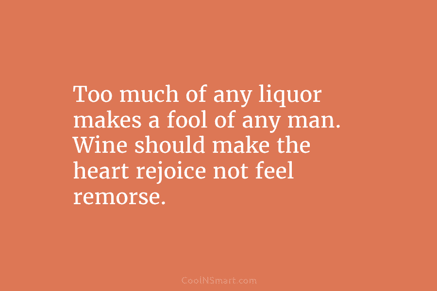 Too much of any liquor makes a fool of any man. Wine should make the...