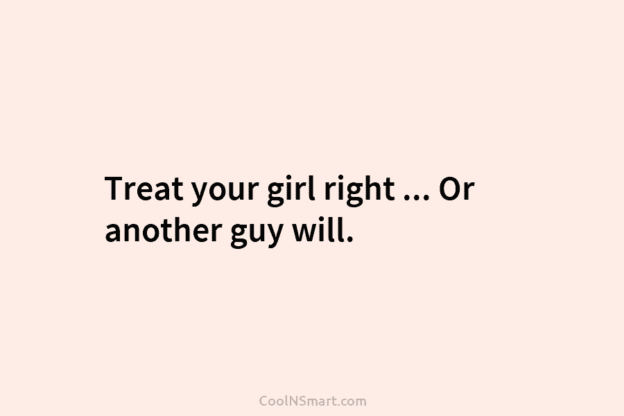 Treat your girl right … Or another guy will.