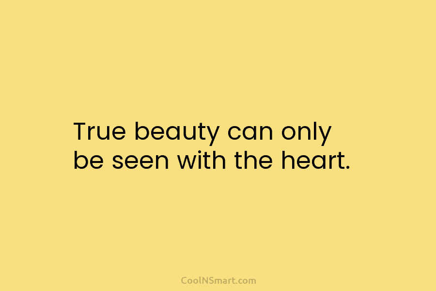 True beauty can only be seen with the heart.
