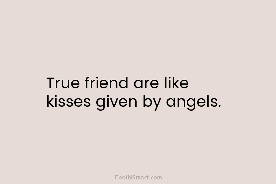 True friend are like kisses given by angels.