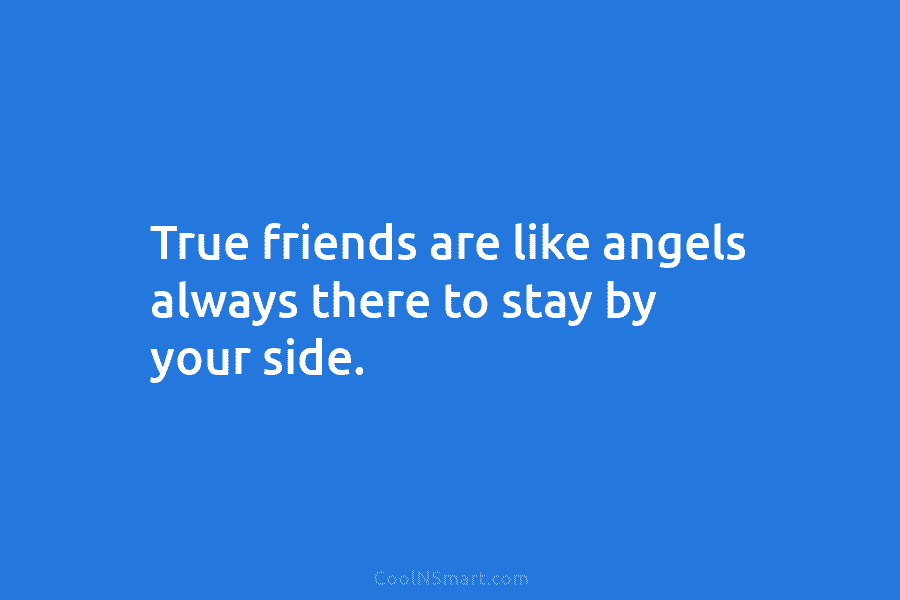 True friends are like angels always there to stay by your side.
