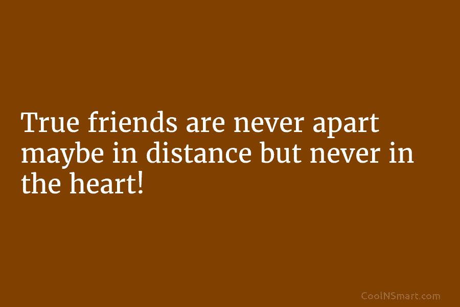 True friends are never apart maybe in distance but never in the heart!