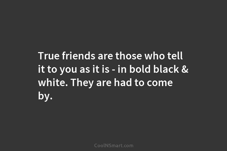 True friends are those who tell it to you as it is – in bold...
