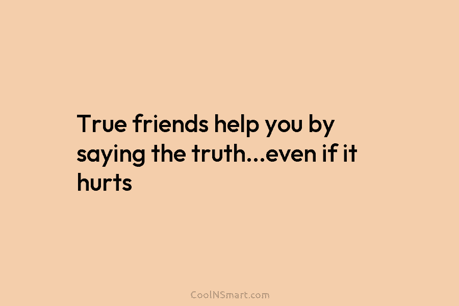 True friends help you by saying the truth…even if it hurts