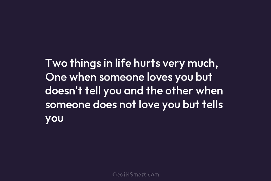 Two things in life hurts very much, One when someone loves you but doesn’t tell...